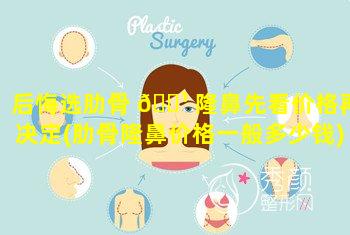 后悔选肋骨 🌹 隆鼻先看价格再决定(肋骨隆鼻价格一般多少钱)